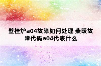 壁挂炉a04故障如何处理 柴暖故障代码a04代表什么